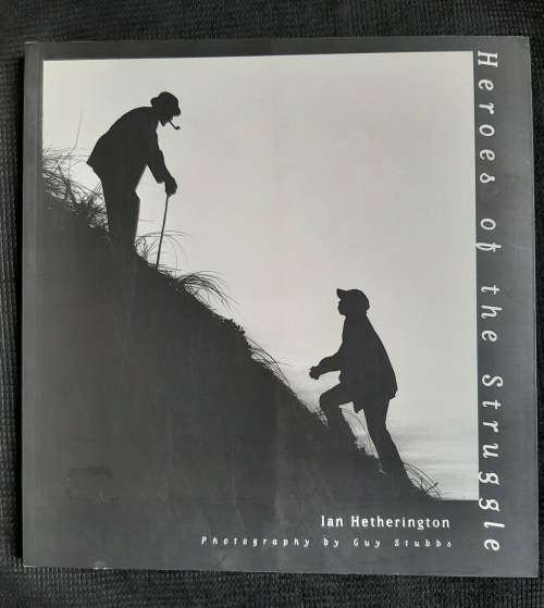 Heroes of the Struggle - Author: Ian Hetherington, Photography by Guy Stubbs