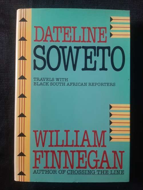Dateline Soweto: Travels with Black South African Reporters - Author: William Finnegan