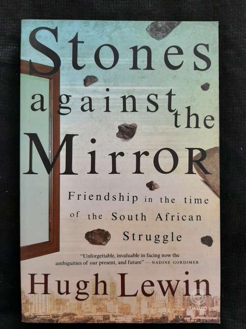 Stones against the Mirror:Friendship in the time of the South African Struggle By Hugh Lewin