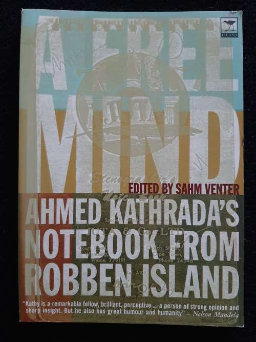 A Free Mind: Ahmed Kathrada`s Notebook from Robben Island Edited by Sahm Venter