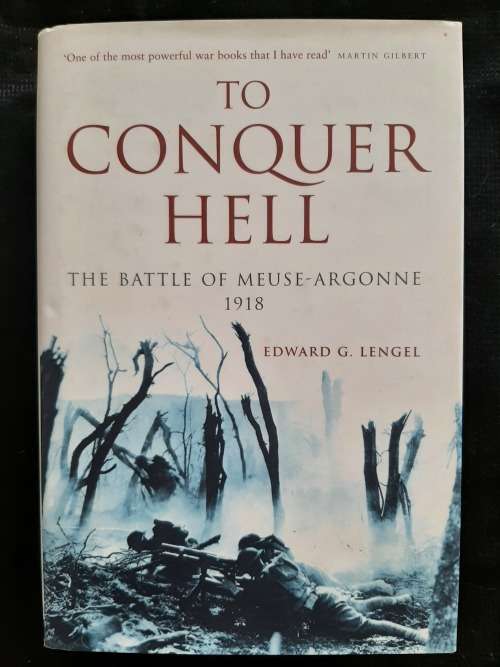 To Conquer Hell: The Battle of Meuse-Argonne, 1918 By Edward G. Lengel