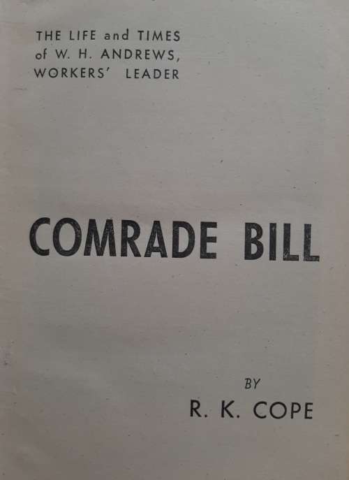 Comrade Bill: The Life & Times of W.H. Andrews, Workers` Leader By R.K. Cope