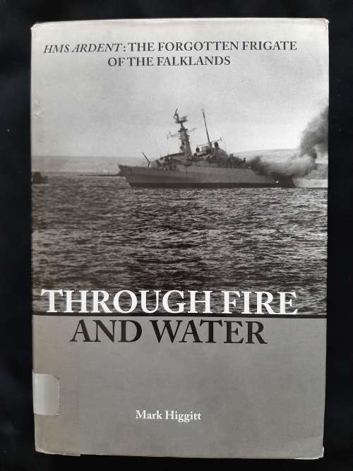 Through Fire & Water: HMS Ardent: The Forgotten Frigate of the Falklands By Mark Higgitt