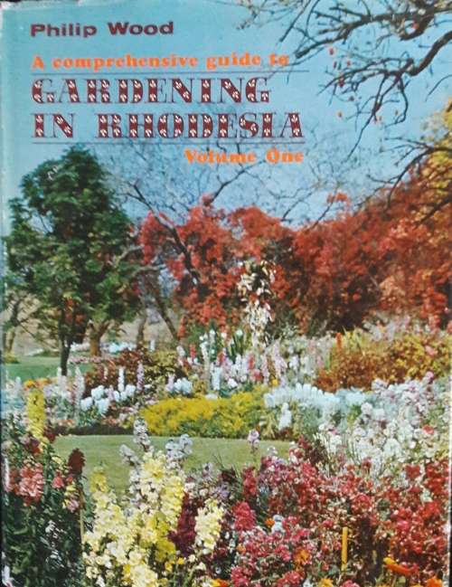 A Comprehensive Guide to Gardening in Rhodesia - Volume One - Philip Wood