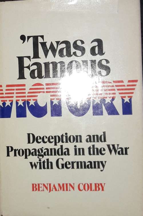 `Twas A Famous Victory - Deception and Propaganda in the War With Germany - Benjamin Colby