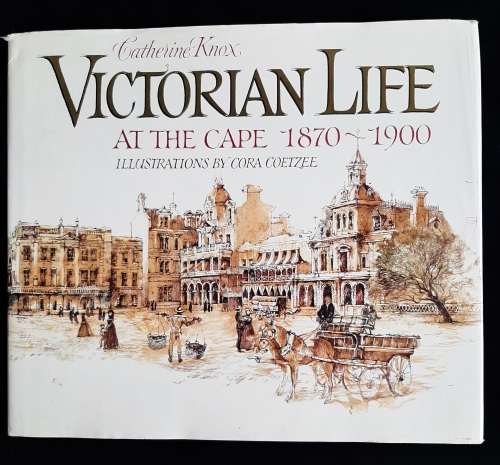 Victorian Life at the Cape 1870-1900 by Catherine Knox, Illustrations by Cora Coetzee