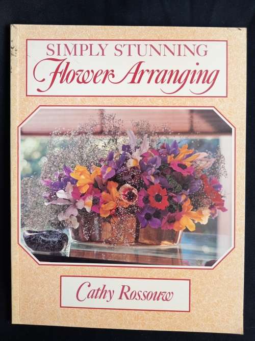 Simply Stunning Flower Arranging by Cathy Rossouw