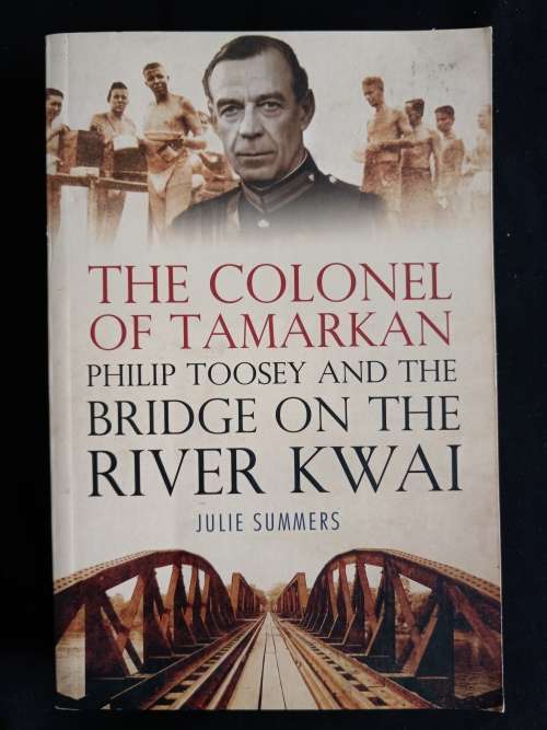 The Colonel of Tamarkan: Philip Toosey & The Bridge on The River Kwai by Julie Summers