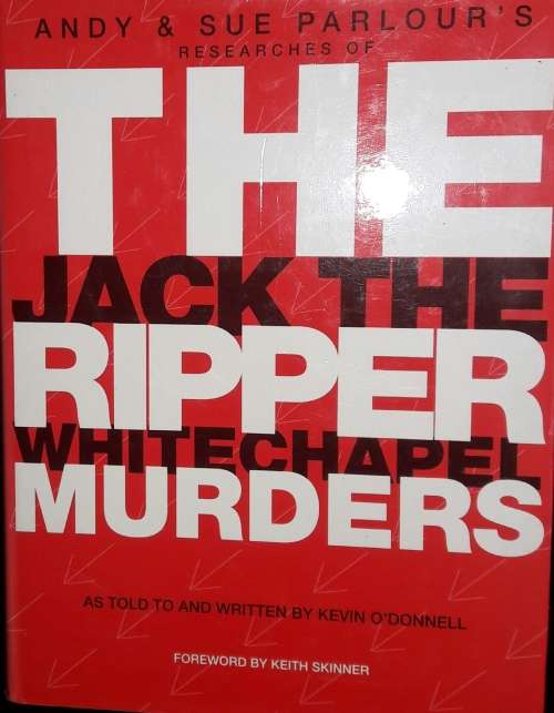 Andy & Sue Parlour`s Researches of The Ripper Murders as told to and written by Kevin O`Donnell