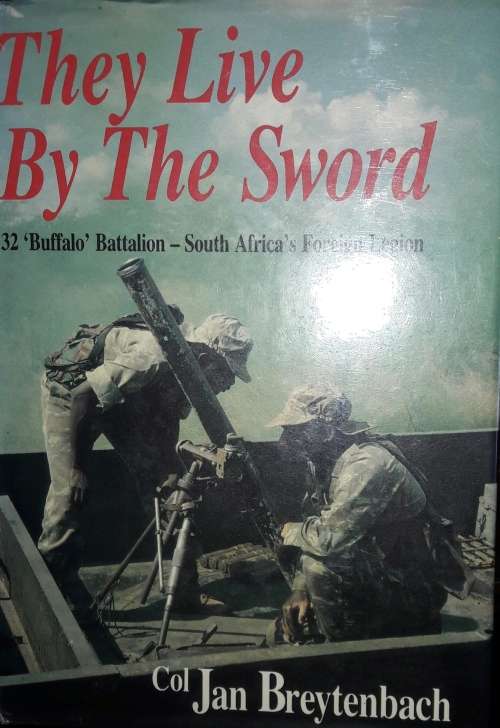 The Live By The Sword- 32 `Buffalo` Battalion South Africa`s Foreign Legion - Col Jan Breytenbach