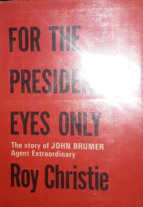For The President`s Eyes Only - The Story of John Brumer - Agent Extrordinary - Roy Christie