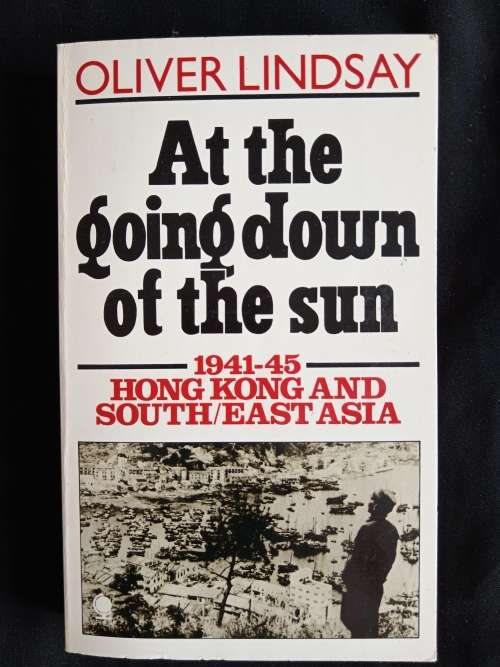 At the going down of the sun: Hong Kong & South/East Asia 1941-45 by Oliver Lindsay