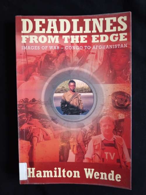 Deadlines From The Edge: Images of War - Congo to Afghanistan by Hamilton Wende