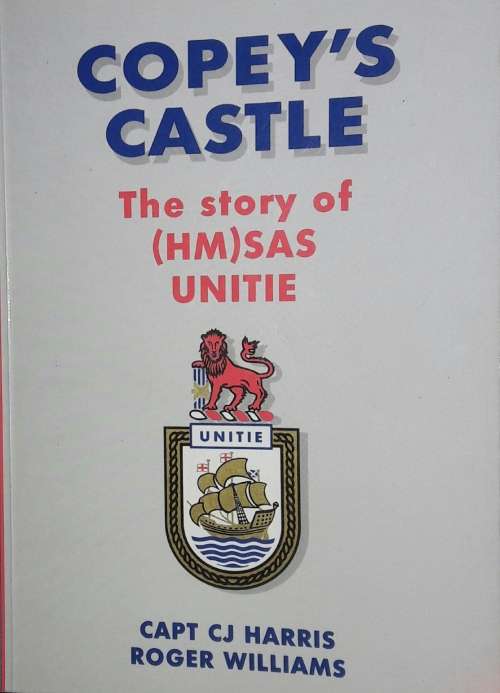 Copey`s Castle - The Story of (HM)SAS UNITIE _ Capt CJ Harris - Roger Williams