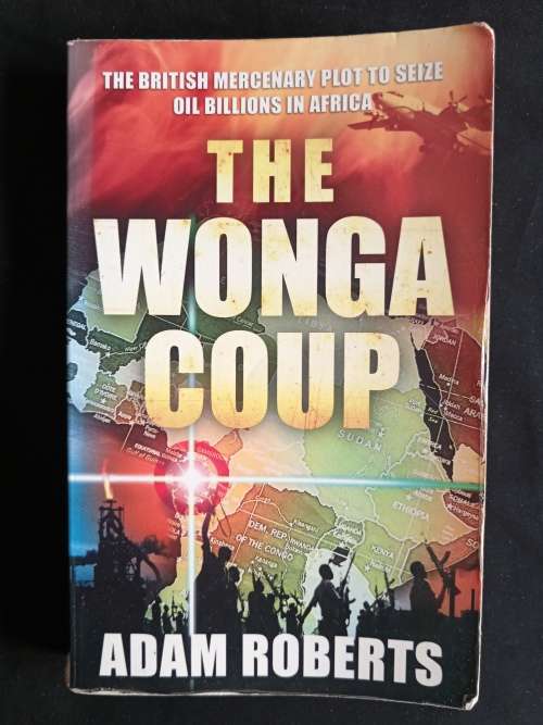 The Wonga Coup: The British Mercenary Plot to Seize Oil Billions in Africa by Adam Roberts