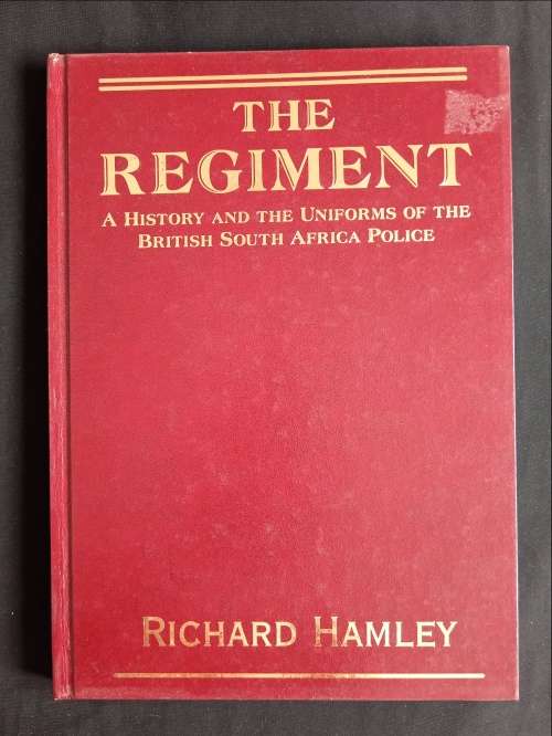The Regiment: A History & the Uniforms of the British South Africa Police by Richard Hamley