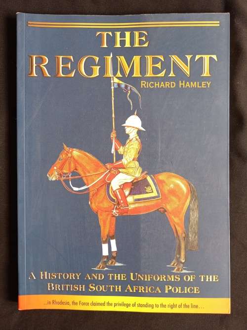 The Regiment: A History & the Uniforms of the British South Africa Police by Richard Hamley