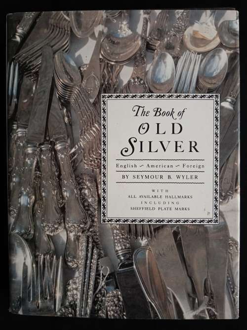 The Book of Old Silver: English~American~Foreign by Seymour B. Wyler