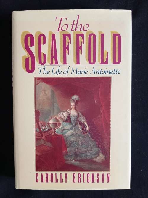 To the Scaffold: The Life of Marie Antoinette by Carolly Erickson