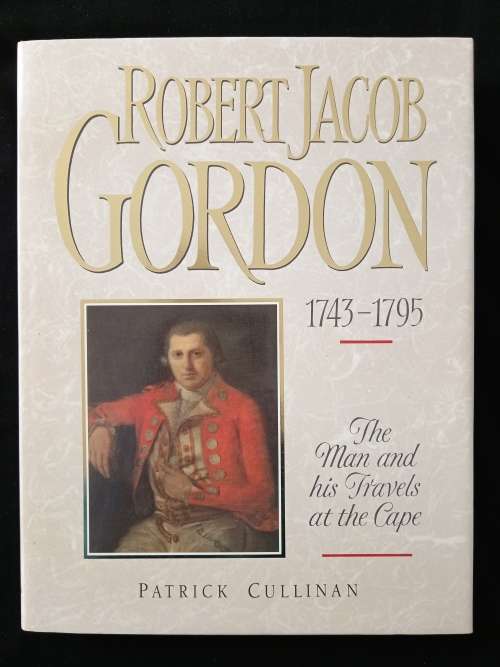 Robert Jacob Gordon 1743-1795 The man & his travels at the Cape by Patrick Cullinan