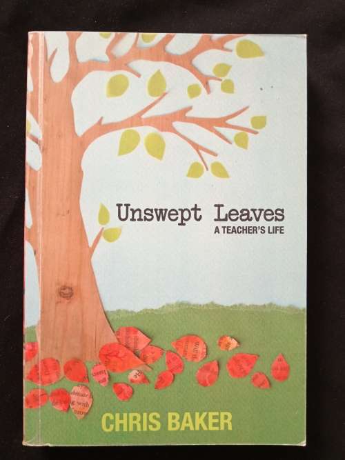 Unswept Leaves A Teacher`s Life by Chris Baker