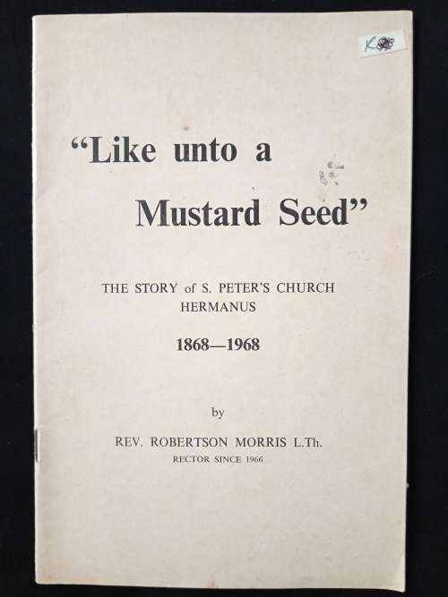 Like unto a Mustard Seed The Story of S Peter`s Church Hermanus 1868-1968 by Rev Robertson Morris