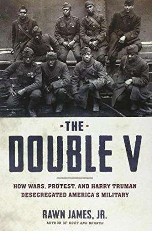 The Double V: How Wars, Protest, and Harry Truman Desegregated America`s Military. James Jr. Rawn