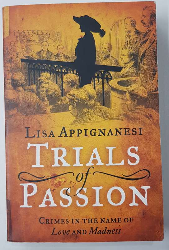 Trials of Passion  Crimes in the name of Love and Madness by Lisa Appignanesi.
