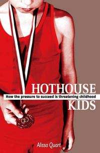 HotHouse Kids - How pressure to succeed is threatening childhood - Alissa Quart