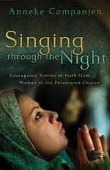 Singing Through the Night - A.Companjen  Courageous Stories of Faith from Women in Persecuted Church
