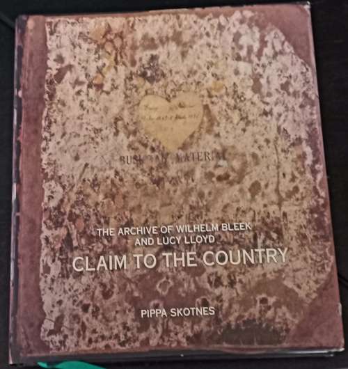 The Archive of Wilhelm Bleek and Lucy Lloyd Claim to the Country - Pippa Skotnes