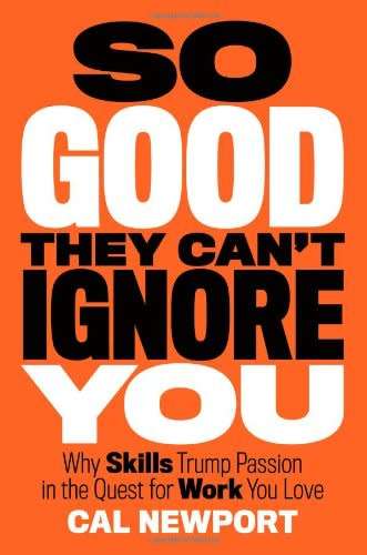 Cal Newport: So Good They Can't Ignore You - Why Skills Trump Passion in the Quest for Work You Love