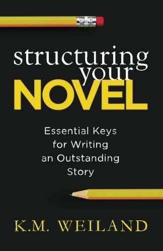 KM Weiland: Structuring Your Novel - Essential Keys for Writing an Outstanding Story [eBook PDF]