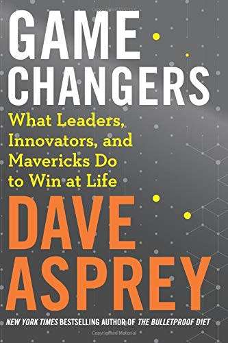 Dave Asprey - Game Changers: What Leaders,Innovators,& Mavericks Do to Win at Life [PDF] [FREE DEL.]