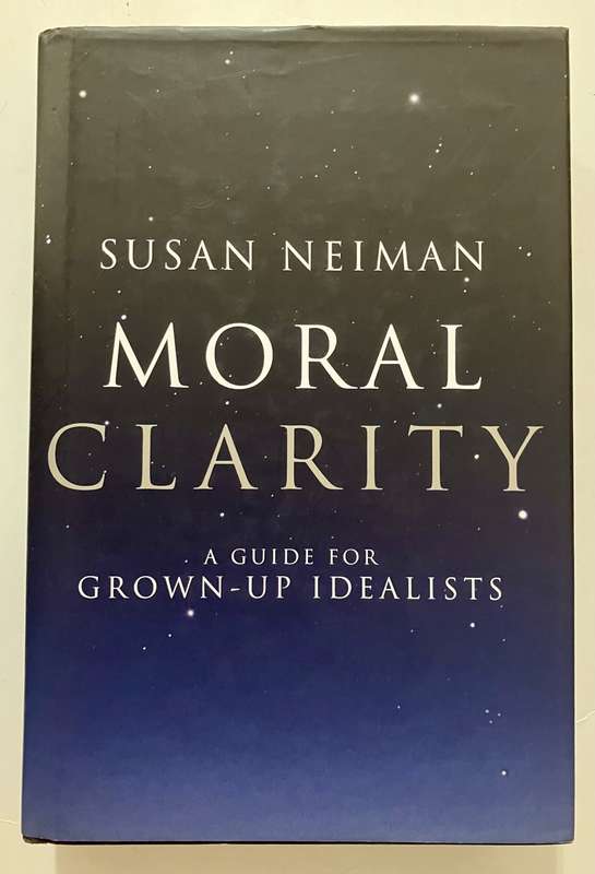 Moral Clarity: A Guide for Grown-Up Idealists - Susan Neiman. HC with dj, 1st Ed. 2009