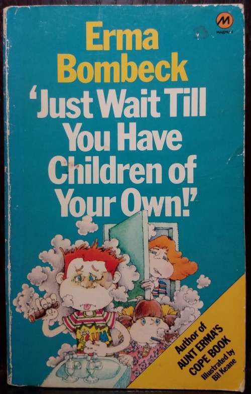 Just wait till you have children of your own - Erma Bombeck
