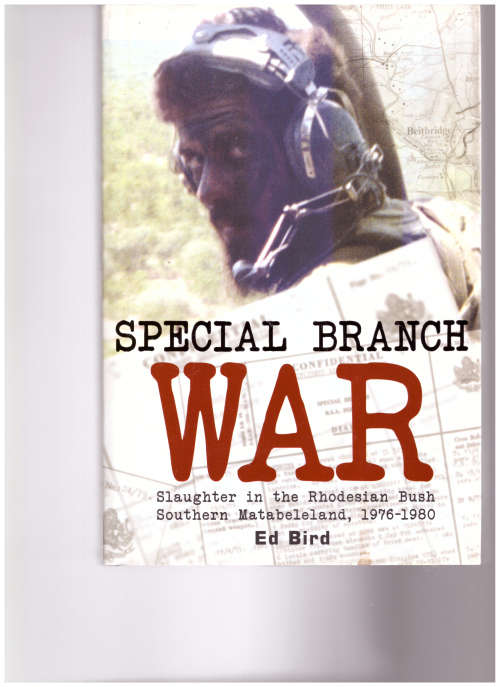 SPECIAL BRANCH WAR: SLAUGHTER IN THE RHODESIAN BUSH SOUTHERN MATABELE LAND 1976-1980 by ED BIRD
