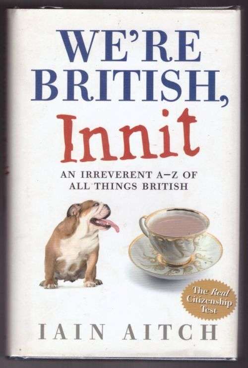 Were British, Innit: An Irreverent A to Z of All Things British -- Iain Aitch