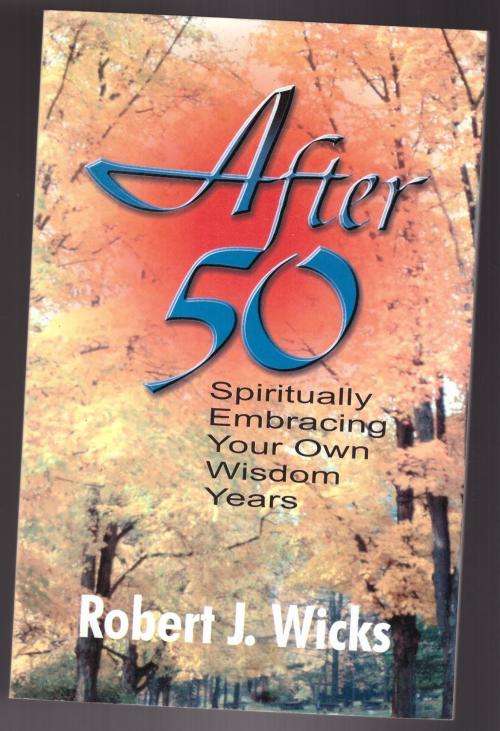 After 50: Spiritually Embracing Your Own Wisdom Years -- Robert J. Wicks