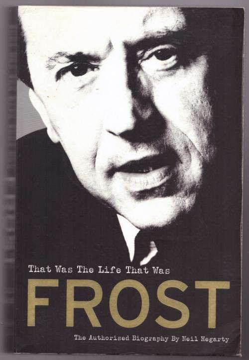 Frost: That Was The Life That Was: The Authorised Biography -- Neil Hegarty