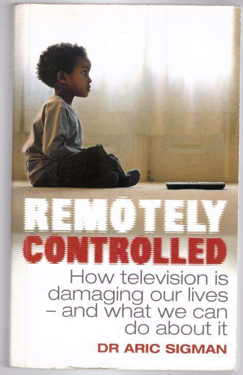 Remotely Controlled: How Television Is Damaging Our Lives -- Aric Sigman