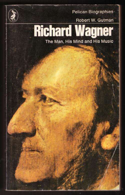 Richard Wagner: The Man, His Mind, and His Music -- Robert W. Gutman