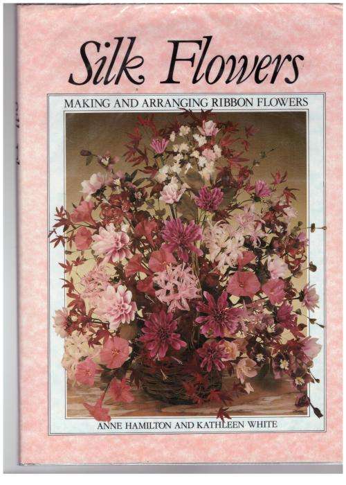 Silk Flowers: Making and Arranging Ribbon Flowers -- Anne Hamilton, Kathleen White