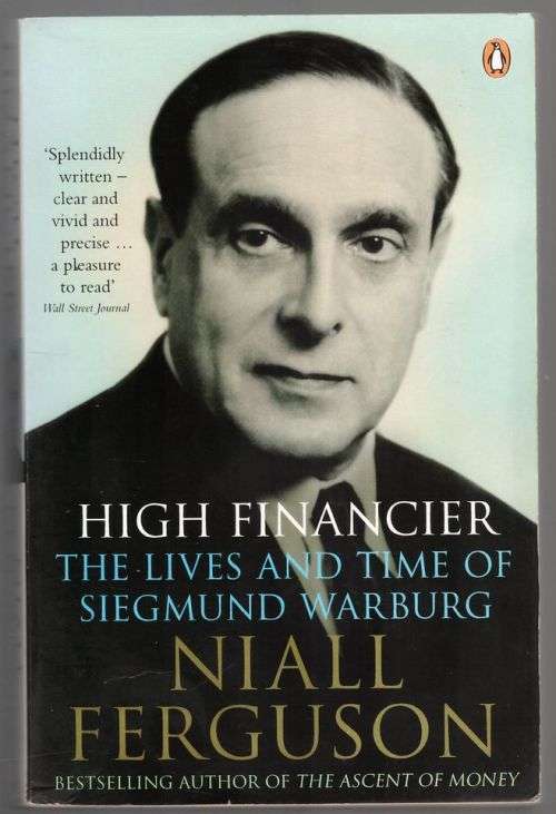High Financier: The Lives and Time of Siegmund Warburg -- Niall Ferguson