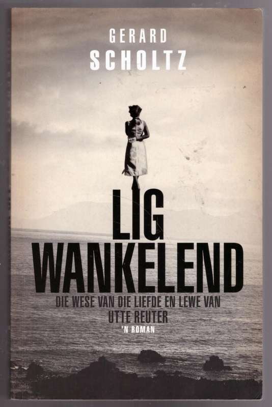 Lig Wankelend: Die Wese van die Liefde en lewe van Utte Reuter -- Gerard Scholtz