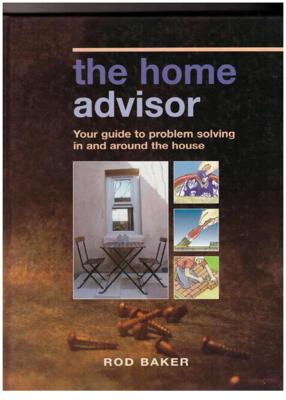 The Home Advisor: Your Guide to Problem Solving in and Around the House --  Rod Baker