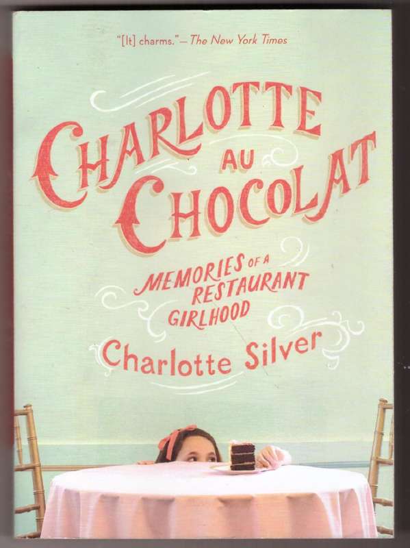 Charlotte Au Chocolat: Memories of a Restaurant Girlhood --  Charlotte Silver