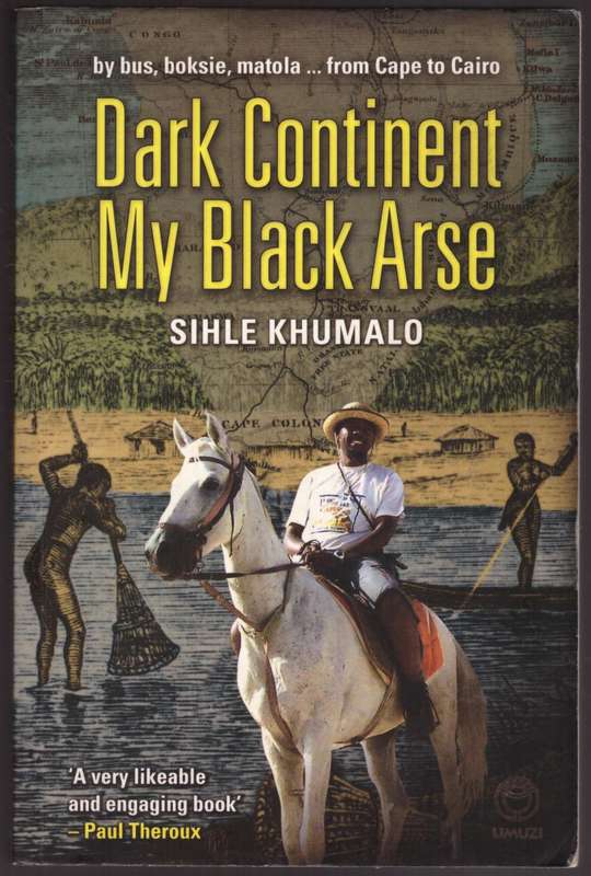 Dark Continent my Black Arse: By Bus, Boksie, Matolafrom Cape to Cairo --  Sihle Khumalo