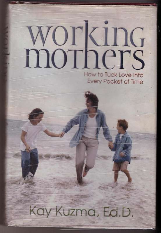 Working Mothers: How You Can Have a Career and be a Good Parent, Too  --  Kay Kuzma