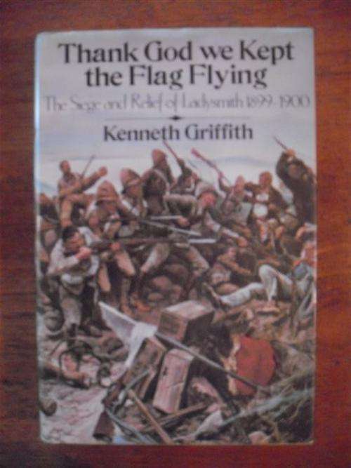 Thank God we kept the flag flying  The siege and relief of Ladysmith 1899-1900